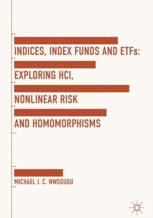 Indices, Index Funds And ETFs: Exploring HCI, Nonlinear Risk and Homomorphisms de Michael I. C. Nwogugu