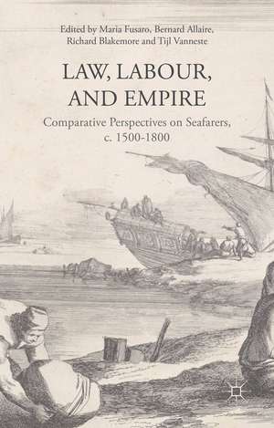 Law, Labour, and Empire: Comparative Perspectives on Seafarers, c. 1500-1800 de Maria Fusaro