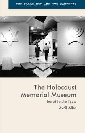 The Holocaust Memorial Museum: Sacred Secular Space de Avril Alba