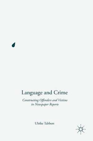 Language and Crime: Constructing Offenders and Victims in Newspaper Reports de Ulrike Tabbert