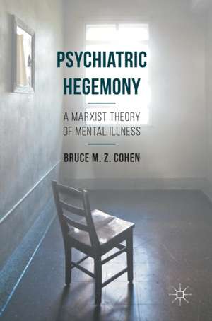 Psychiatric Hegemony: A Marxist Theory of Mental Illness de Bruce M. Z. Cohen