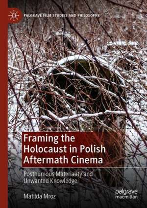 Framing the Holocaust in Polish Aftermath Cinema: Posthumous Materiality and Unwanted Knowledge de Matilda Mroz