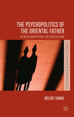 The Psychopolitics of the Oriental Father: Between Omnipotence and Emasculation de B. Somay