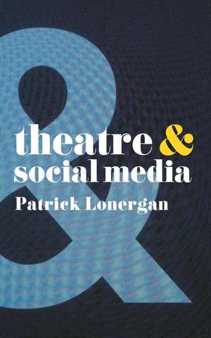 Theatre and Social Media de Patrick Lonergan