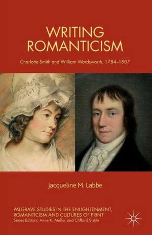 Writing Romanticism: Charlotte Smith and William Wordsworth, 1784-1807 de J. Labbe