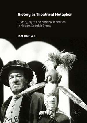 History as Theatrical Metaphor: History, Myth and National Identities in Modern Scottish Drama de Ian Brown