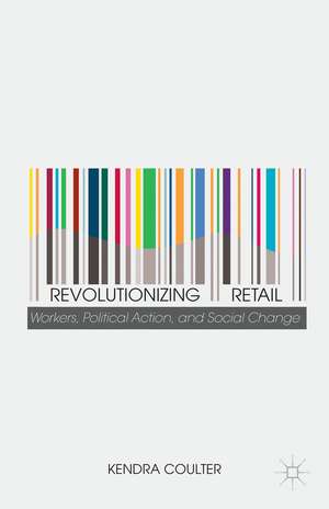 Revolutionizing Retail: Workers, Political Action, and Social Change de K. Coulter