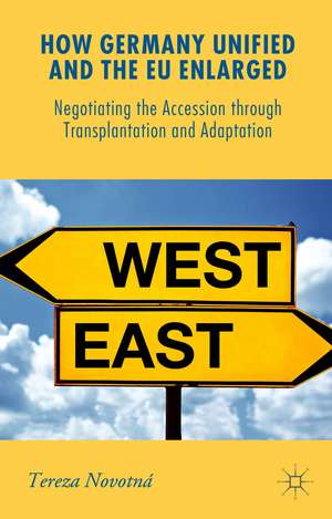 How Germany Unified and the EU Enlarged: Negotiating the Accession through Transplantation and Adaptation de Tereza Novotná