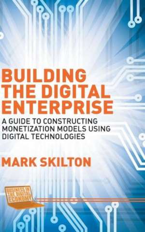 Building the Digital Enterprise: A Guide to Constructing Monetization Models Using Digital Technologies de Mark Skilton