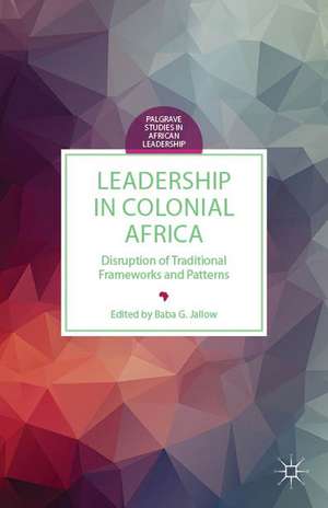 Leadership in Colonial Africa: Disruption of Traditional Frameworks and Patterns de B. Jallow