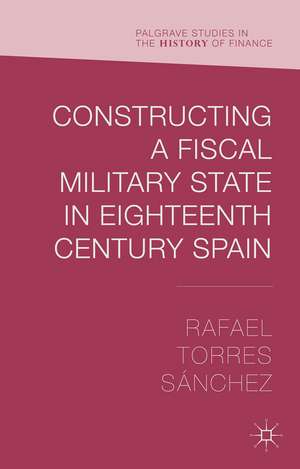 Constructing a Fiscal Military State in Eighteenth Century Spain de Rafael Torres Sánchez