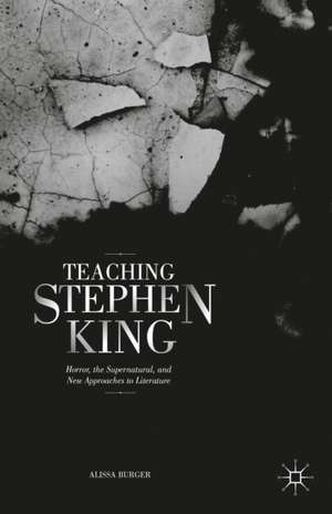 Teaching Stephen King: Horror, the Supernatural, and New Approaches to Literature de A. Burger