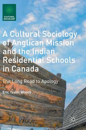 A Cultural Sociology of Anglican Mission and the Indian Residential Schools in Canada: The Long Road to Apology de Eric Taylor Woods