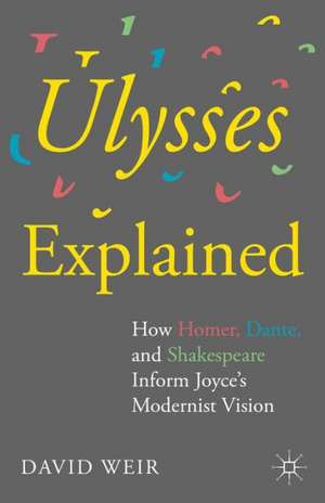 Ulysses Explained: How Homer, Dante, and Shakespeare Inform Joyce’s Modernist Vision de David Weir