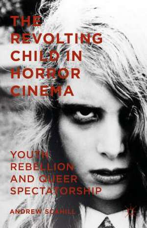 The Revolting Child in Horror Cinema: Youth Rebellion and Queer Spectatorship de Andrew Scahill