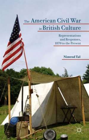 The American Civil War in British Culture: Representations and Responses, 1870 to the Present de Nimrod Tal