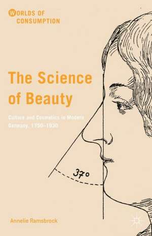 The Science of Beauty: Culture and Cosmetics in Modern Germany, 1750–1930 de Annelie Ramsbrock