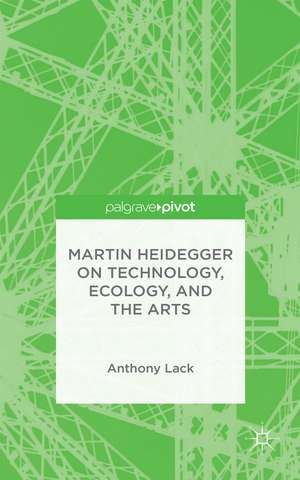 Martin Heidegger on Technology, Ecology, and the Arts de A. Lack