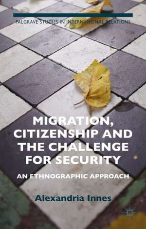 Migration, Citizenship and the Challenge for Security: An Ethnographic Approach de A. Innes