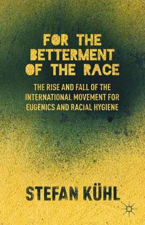 For the Betterment of the Race: The Rise and Fall of the International Movement for Eugenics and Racial Hygiene de S. Kühl