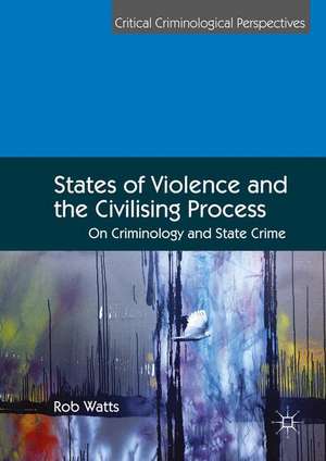 States of Violence and the Civilising Process: On Criminology and State Crime de Rob Watts