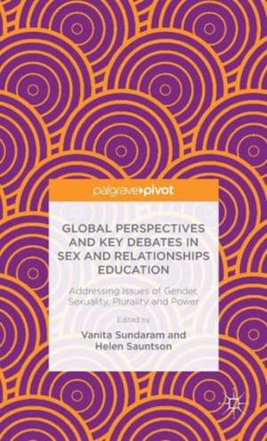 Global Perspectives and Key Debates in Sex and Relationships Education: Addressing Issues of Gender, Sexuality, Plurality and Power de V. Sundaram