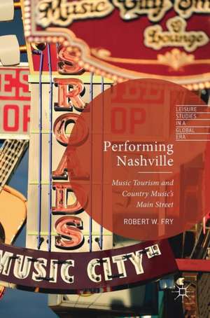 Performing Nashville: Music Tourism and Country Music's Main Street de Robert W. Fry