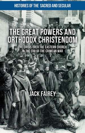 The Great Powers and Orthodox Christendom: The Crisis over the Eastern Church in the Era of the Crimean War de Jack Fairey