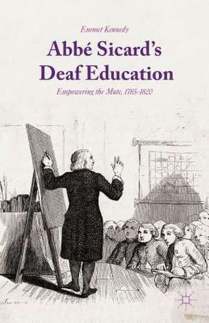 Abbé Sicard's Deaf Education: Empowering the Mute, 1785-1820 de Emmet Kennedy