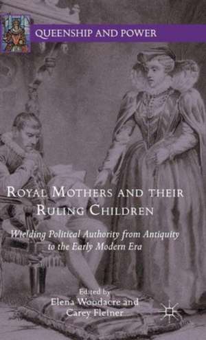 Royal Mothers and their Ruling Children: Wielding Political Authority from Antiquity to the Early Modern Era de Elena Woodacre