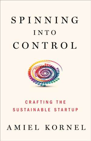 Spinning into Control: Improvising the Sustainable Startup de Amiel Kornel