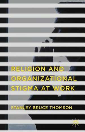 Religion and Organizational Stigma at Work de Stanley Bruce Thomson