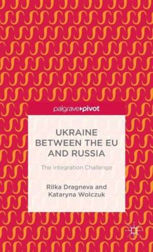 Ukraine Between the EU and Russia: The Integration Challenge de R. Dragneva-Lewers