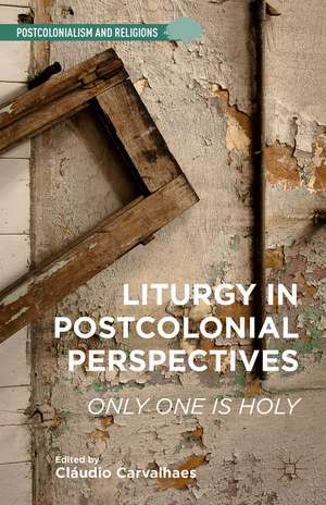 Liturgy in Postcolonial Perspectives: Only One Is Holy de C. Carvalhaes