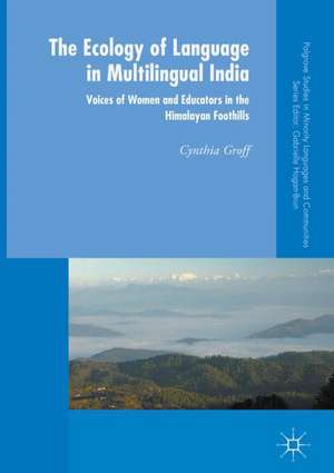 The Ecology of Language in Multilingual India: Voices of Women and Educators in the Himalayan Foothills de Cynthia Groff