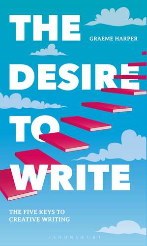 The Desire to Write: The Five Keys to Creative Writing de Graeme Harper