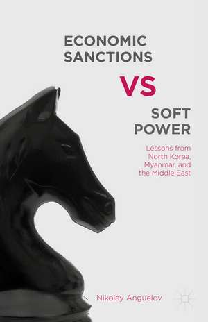 Economic Sanctions vs. Soft Power: Lessons from North Korea, Myanmar, and the Middle East de N. Anguelov