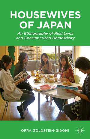 Housewives of Japan: An Ethnography of Real Lives and Consumerized Domesticity de O. Goldstein-Gidoni