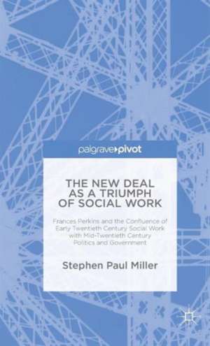 The New Deal as a Triumph of Social Work: Frances Perkins and the Confluence of Early Twentieth Century Social Work with Mid-Twentieth Century Politics and Government de S. Miller