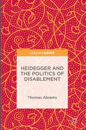 Heidegger and the Politics of Disablement de Thomas Abrams