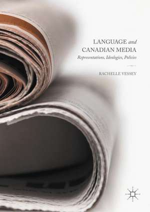 Language and Canadian Media: Representations, Ideologies, Policies de Rachelle Vessey