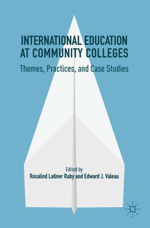 International Education at Community Colleges: Themes, Practices, and Case Studies de Rosalind Latiner Raby