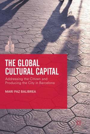 The Global Cultural Capital: Addressing the Citizen and Producing the City in Barcelona de Mari Paz Balibrea