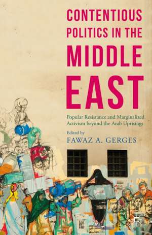 Contentious Politics in the Middle East: Popular Resistance and Marginalized Activism beyond the Arab Uprisings de Fawaz A. Gerges