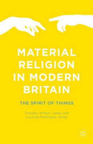 Material Religion in Modern Britain: The Spirit of Things de Timothy Willem Jones