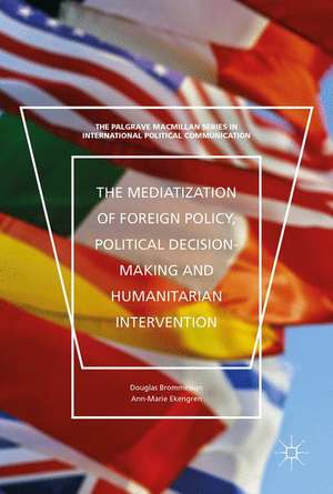 The Mediatization of Foreign Policy, Political Decision-Making and Humanitarian Intervention de Douglas Brommesson