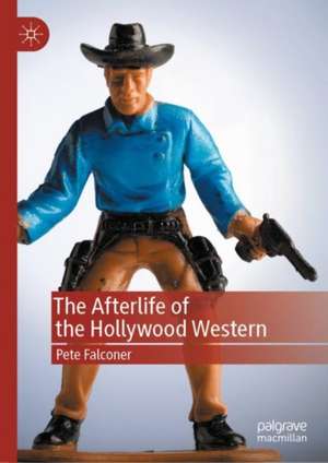 The Afterlife of the Hollywood Western de Pete Falconer