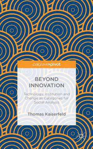 Beyond Innovation: Technology, Institution and Change as Categories for Social Analysis de Thomas Kaiserfeld