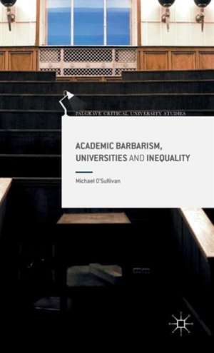 Academic Barbarism, Universities and Inequality de Michael O'Sullivan