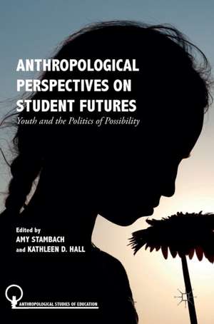 Anthropological Perspectives on Student Futures: Youth and the Politics of Possibility de Amy Stambach